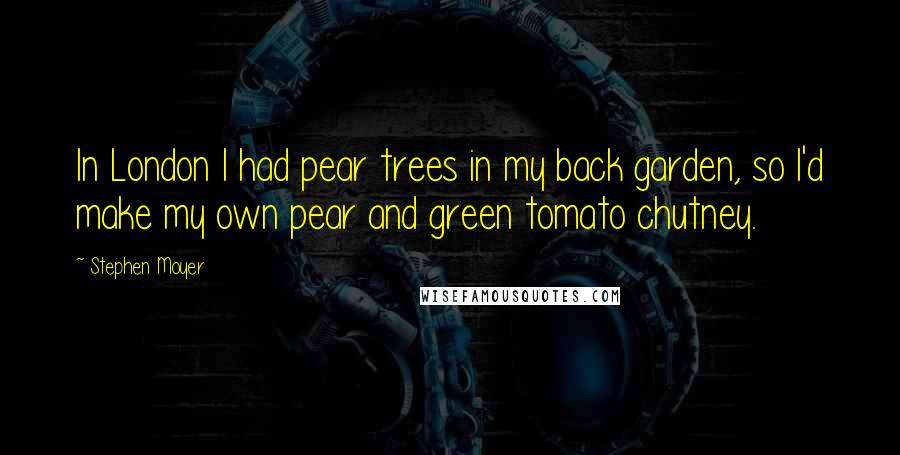 Stephen Moyer Quotes: In London I had pear trees in my back garden, so I'd make my own pear and green tomato chutney.