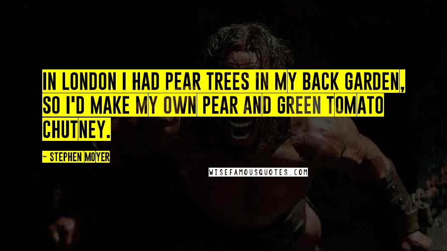 Stephen Moyer Quotes: In London I had pear trees in my back garden, so I'd make my own pear and green tomato chutney.