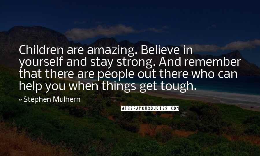 Stephen Mulhern Quotes: Children are amazing. Believe in yourself and stay strong. And remember that there are people out there who can help you when things get tough.
