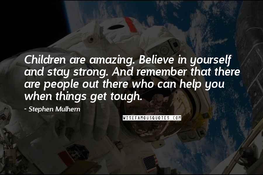 Stephen Mulhern Quotes: Children are amazing. Believe in yourself and stay strong. And remember that there are people out there who can help you when things get tough.