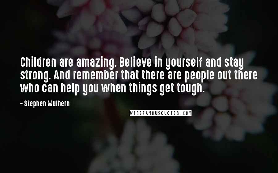 Stephen Mulhern Quotes: Children are amazing. Believe in yourself and stay strong. And remember that there are people out there who can help you when things get tough.
