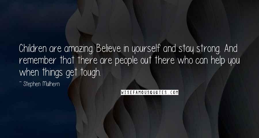 Stephen Mulhern Quotes: Children are amazing. Believe in yourself and stay strong. And remember that there are people out there who can help you when things get tough.
