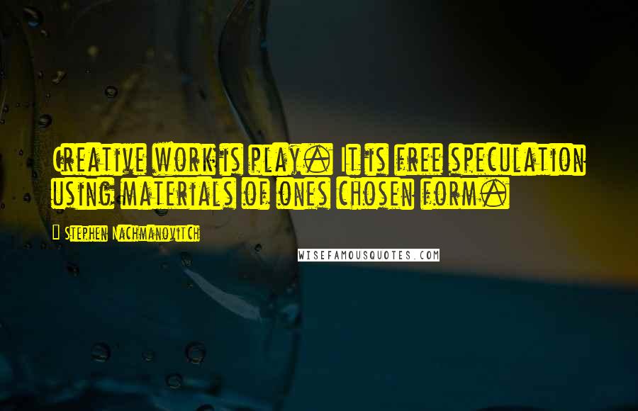 Stephen Nachmanovitch Quotes: Creative work is play. It is free speculation using materials of ones chosen form.