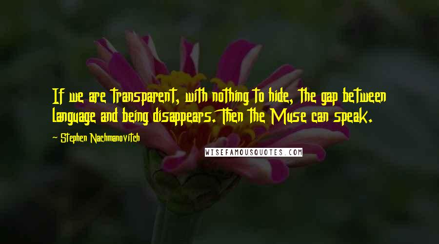 Stephen Nachmanovitch Quotes: If we are transparent, with nothing to hide, the gap between language and being disappears. Then the Muse can speak.