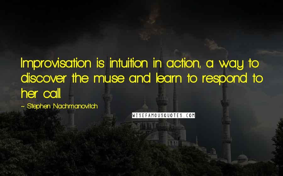 Stephen Nachmanovitch Quotes: Improvisation is intuition in action, a way to discover the muse and learn to respond to her call.