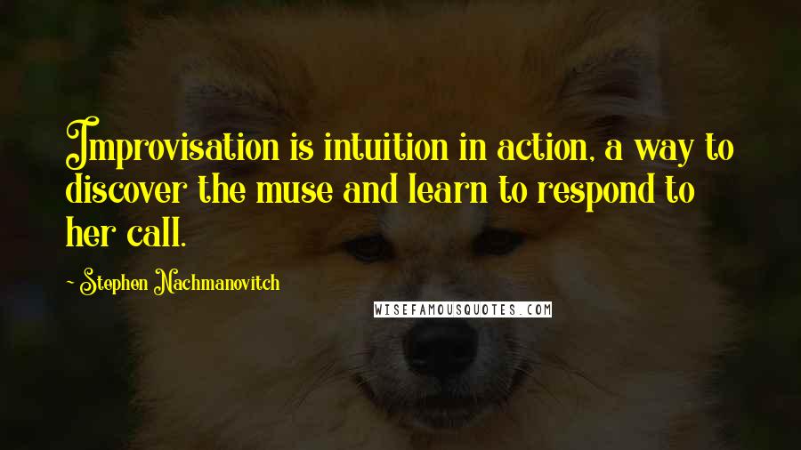 Stephen Nachmanovitch Quotes: Improvisation is intuition in action, a way to discover the muse and learn to respond to her call.