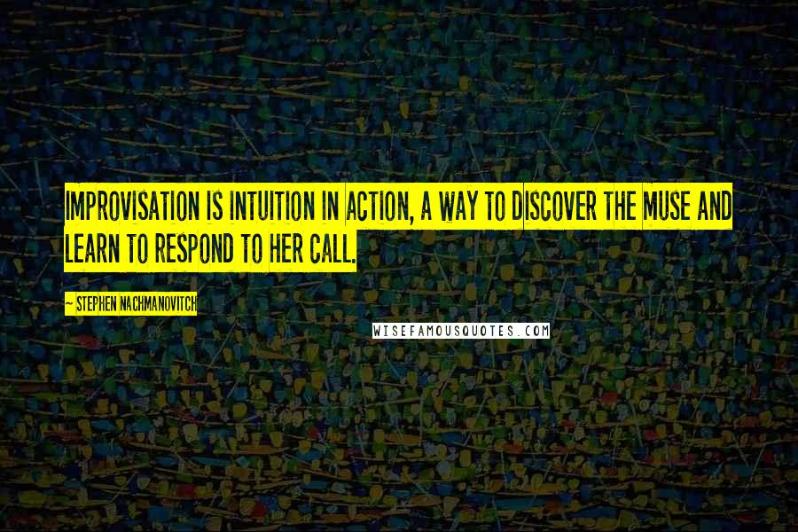 Stephen Nachmanovitch Quotes: Improvisation is intuition in action, a way to discover the muse and learn to respond to her call.