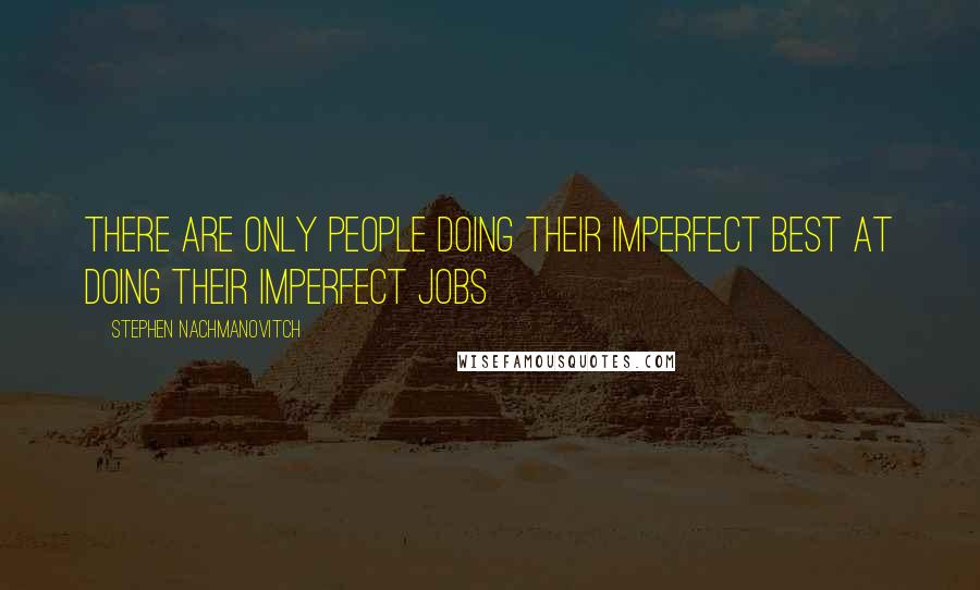 Stephen Nachmanovitch Quotes: There are only people doing their imperfect best at doing their imperfect jobs