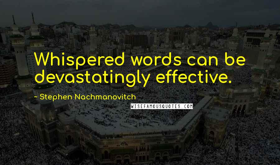 Stephen Nachmanovitch Quotes: Whispered words can be devastatingly effective.