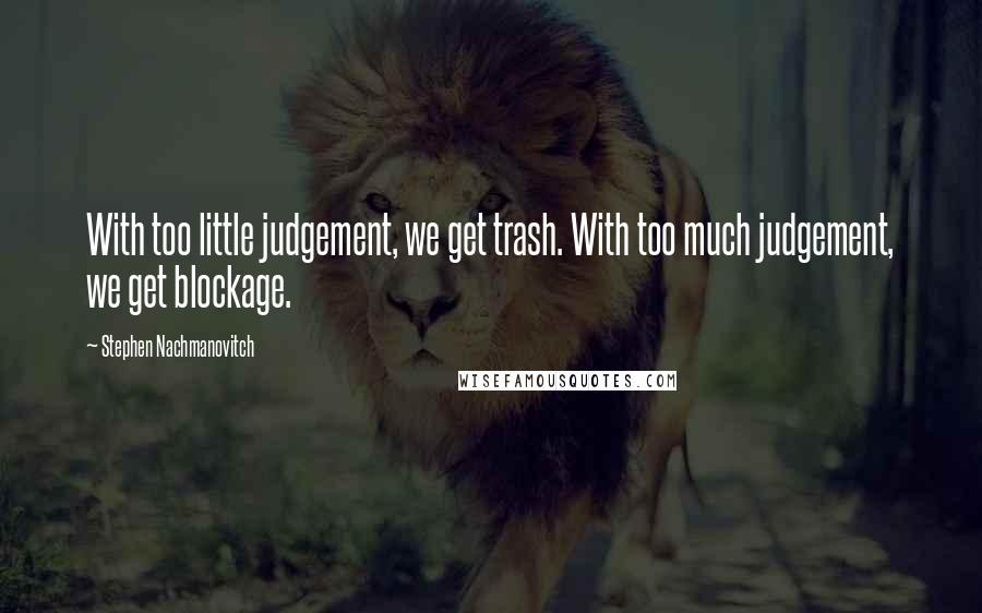 Stephen Nachmanovitch Quotes: With too little judgement, we get trash. With too much judgement, we get blockage.