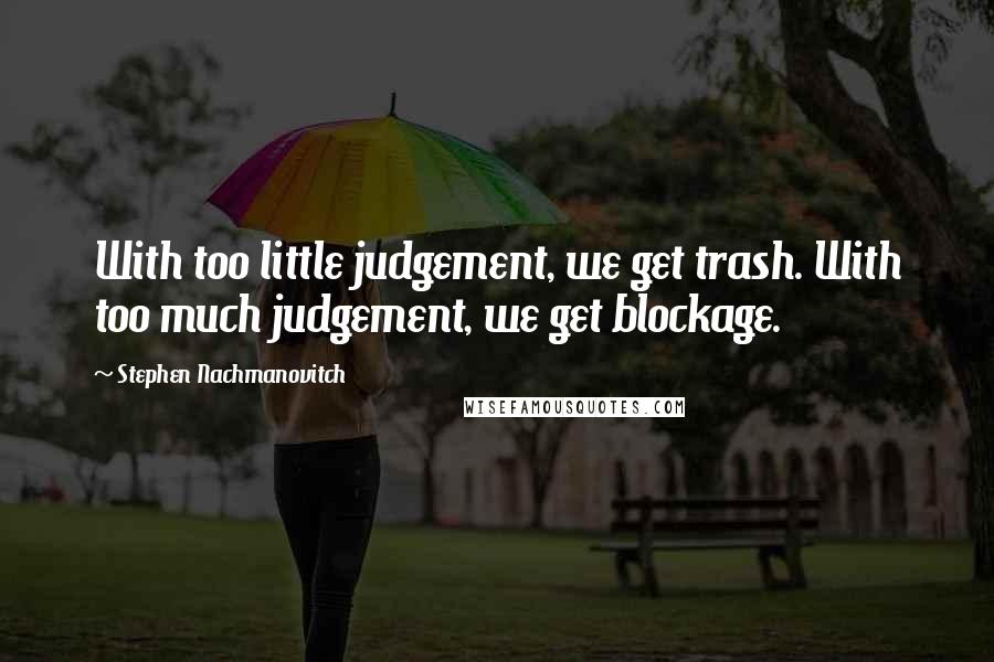Stephen Nachmanovitch Quotes: With too little judgement, we get trash. With too much judgement, we get blockage.