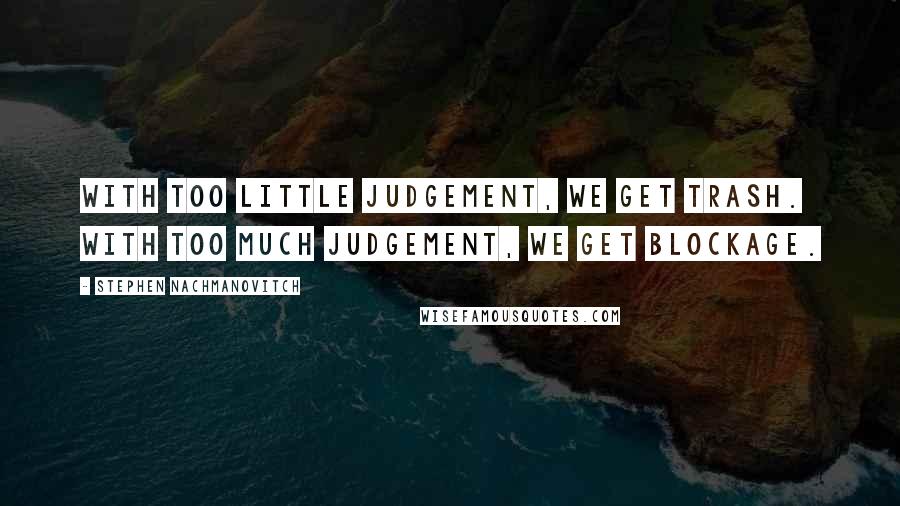 Stephen Nachmanovitch Quotes: With too little judgement, we get trash. With too much judgement, we get blockage.
