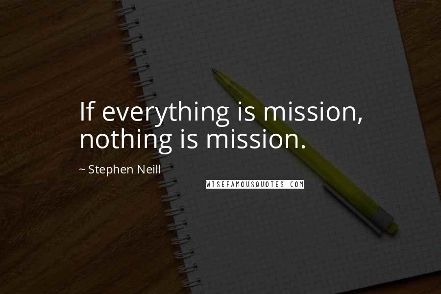 Stephen Neill Quotes: If everything is mission, nothing is mission.