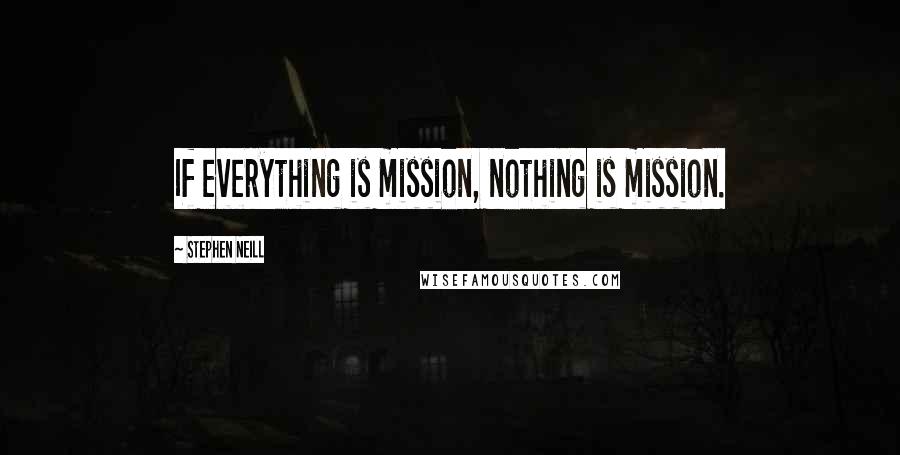 Stephen Neill Quotes: If everything is mission, nothing is mission.