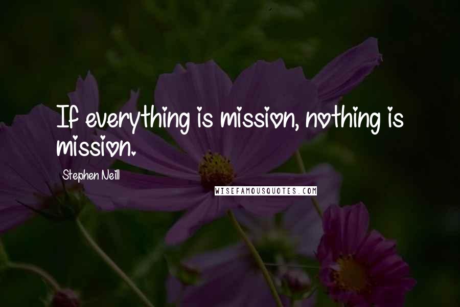 Stephen Neill Quotes: If everything is mission, nothing is mission.