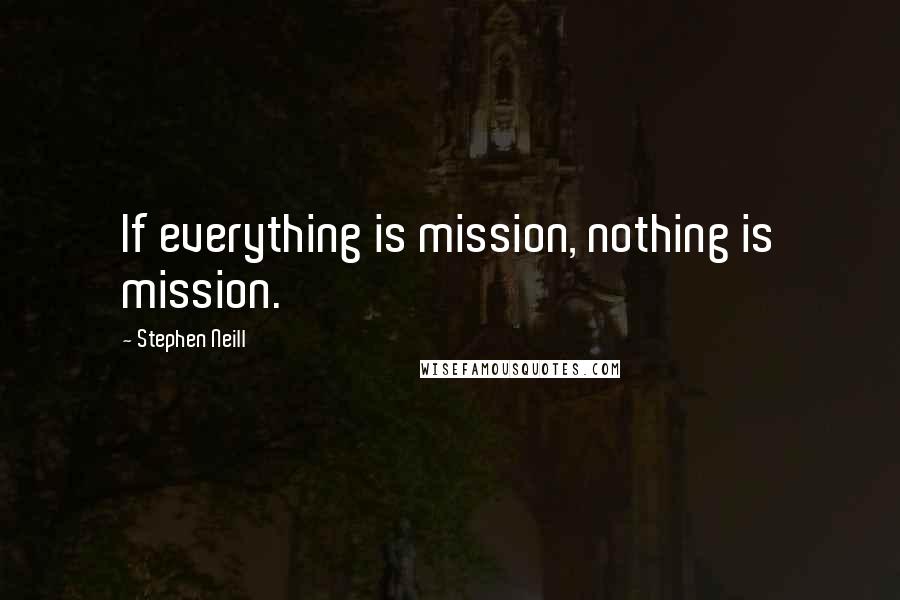 Stephen Neill Quotes: If everything is mission, nothing is mission.