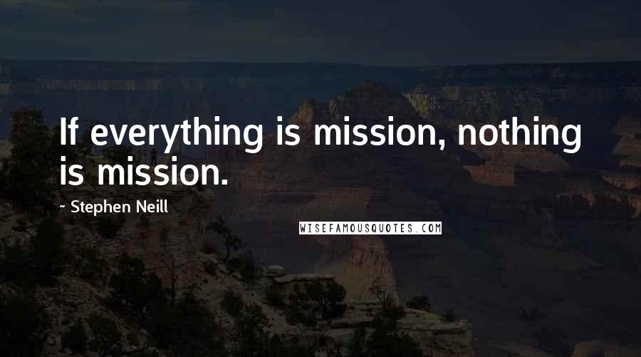 Stephen Neill Quotes: If everything is mission, nothing is mission.