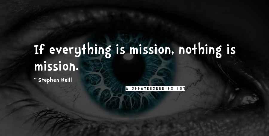 Stephen Neill Quotes: If everything is mission, nothing is mission.