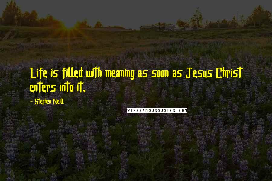 Stephen Neill Quotes: Life is filled with meaning as soon as Jesus Christ enters into it.