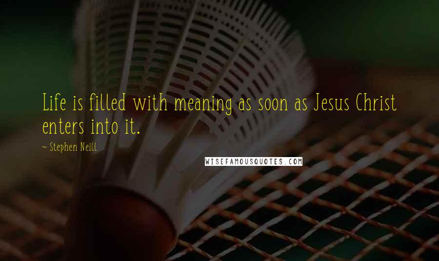 Stephen Neill Quotes: Life is filled with meaning as soon as Jesus Christ enters into it.