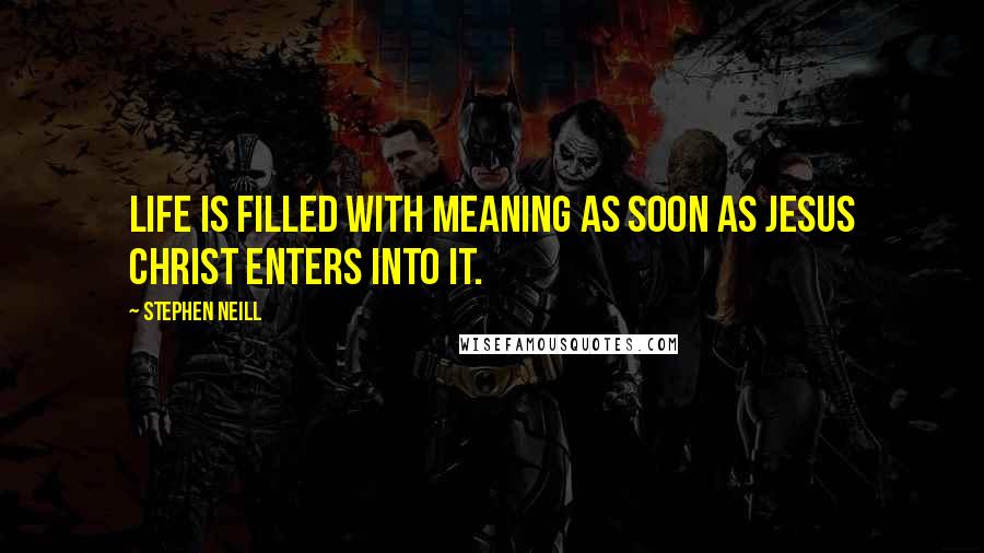 Stephen Neill Quotes: Life is filled with meaning as soon as Jesus Christ enters into it.