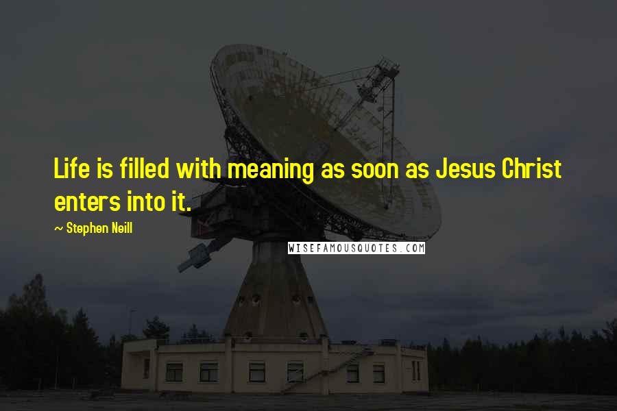 Stephen Neill Quotes: Life is filled with meaning as soon as Jesus Christ enters into it.