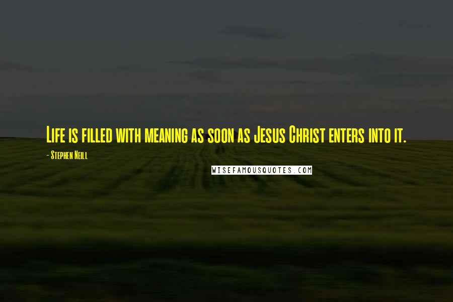 Stephen Neill Quotes: Life is filled with meaning as soon as Jesus Christ enters into it.
