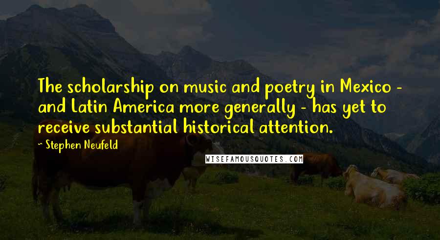 Stephen Neufeld Quotes: The scholarship on music and poetry in Mexico - and Latin America more generally - has yet to receive substantial historical attention.