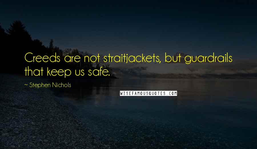 Stephen Nichols Quotes: Creeds are not straitjackets, but guardrails that keep us safe.