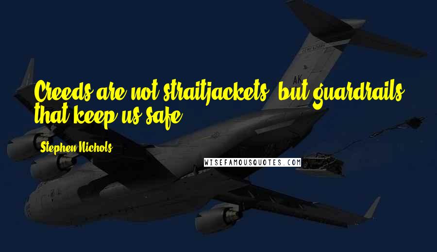 Stephen Nichols Quotes: Creeds are not straitjackets, but guardrails that keep us safe.