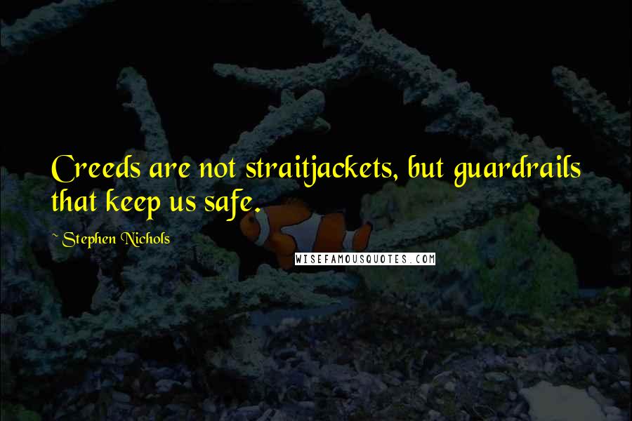 Stephen Nichols Quotes: Creeds are not straitjackets, but guardrails that keep us safe.