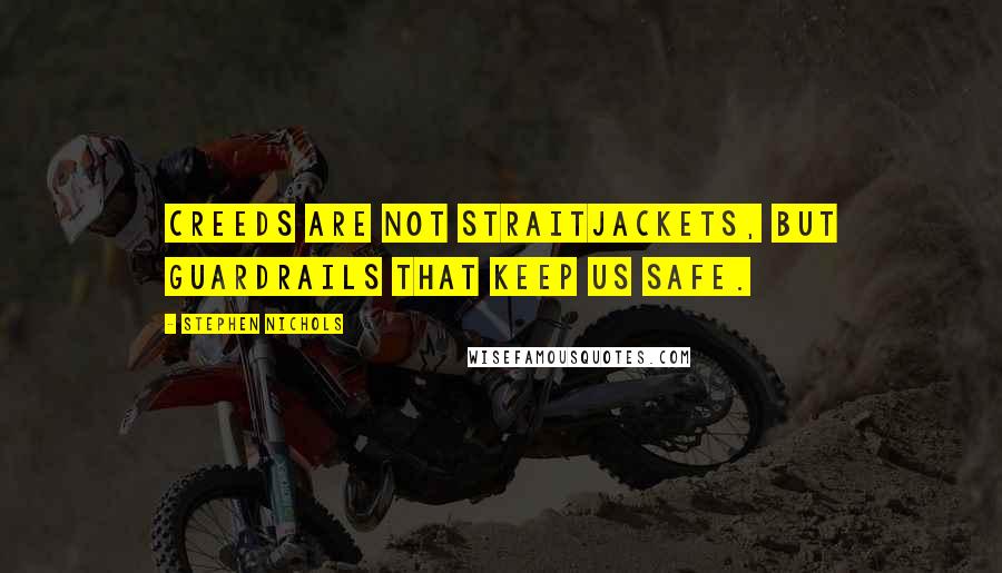 Stephen Nichols Quotes: Creeds are not straitjackets, but guardrails that keep us safe.