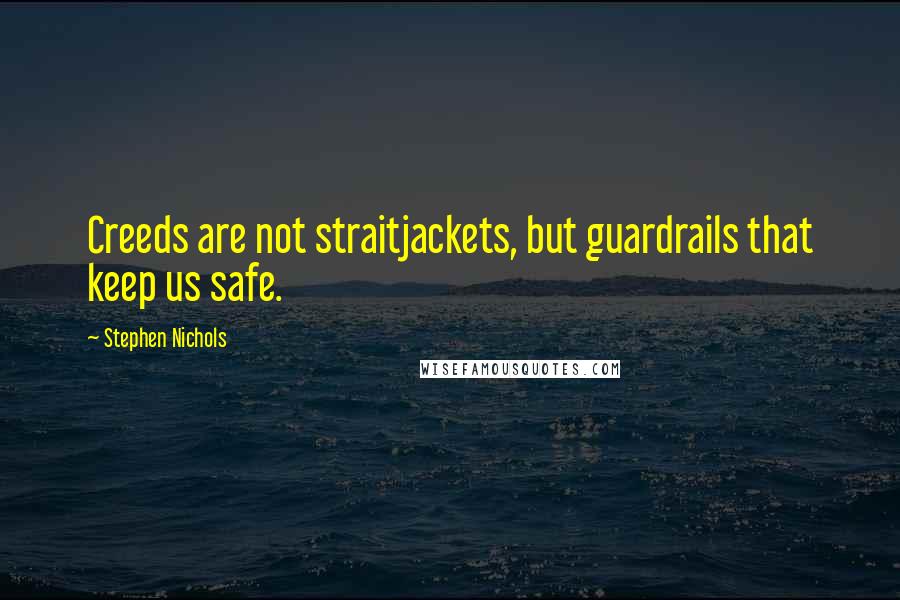 Stephen Nichols Quotes: Creeds are not straitjackets, but guardrails that keep us safe.