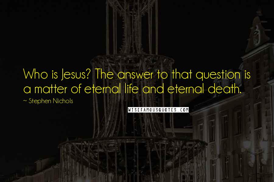 Stephen Nichols Quotes: Who is Jesus? The answer to that question is a matter of eternal life and eternal death.