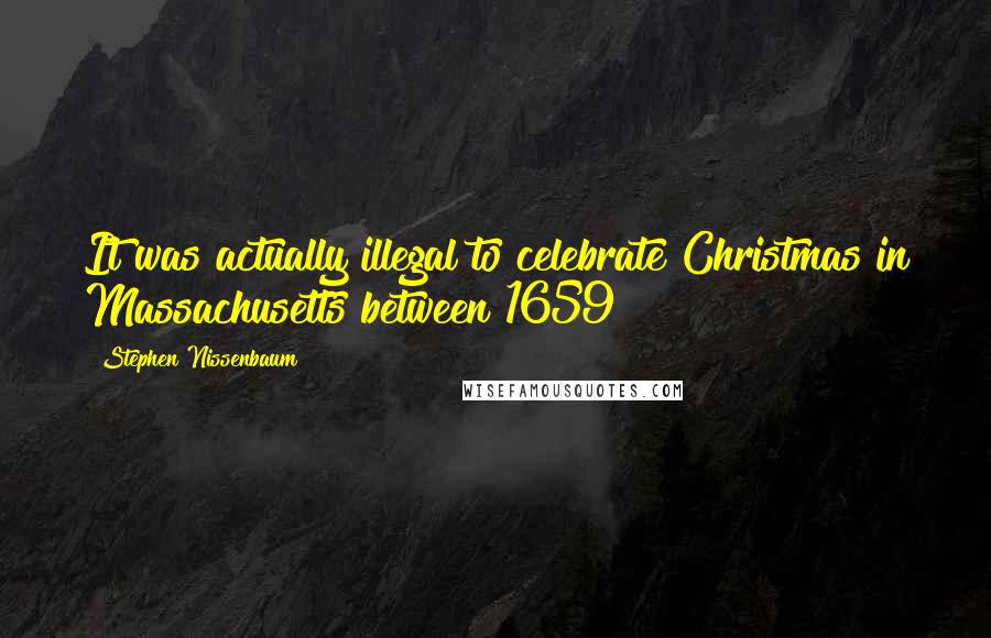 Stephen Nissenbaum Quotes: It was actually illegal to celebrate Christmas in Massachusetts between 1659