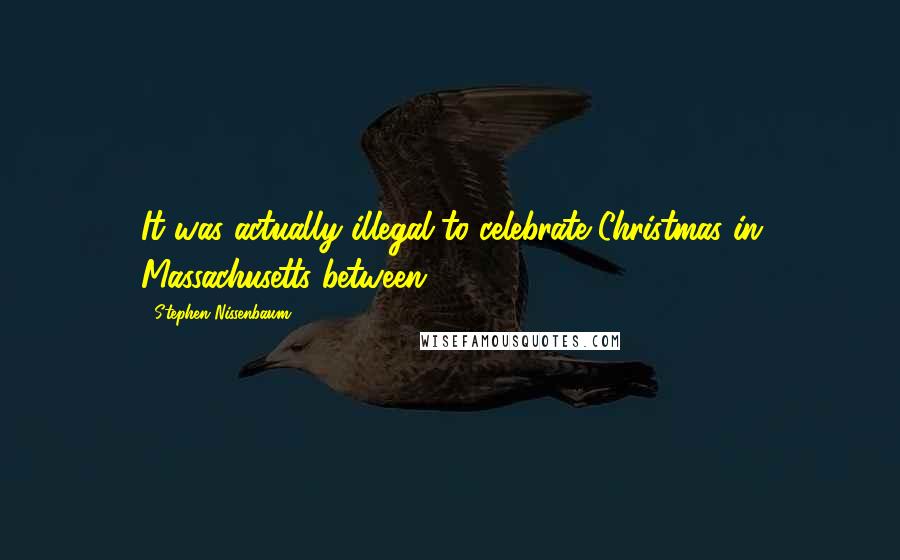 Stephen Nissenbaum Quotes: It was actually illegal to celebrate Christmas in Massachusetts between 1659