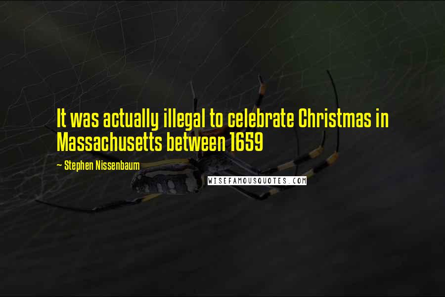 Stephen Nissenbaum Quotes: It was actually illegal to celebrate Christmas in Massachusetts between 1659