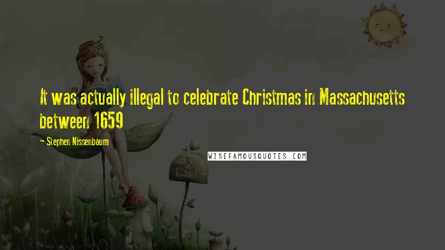 Stephen Nissenbaum Quotes: It was actually illegal to celebrate Christmas in Massachusetts between 1659
