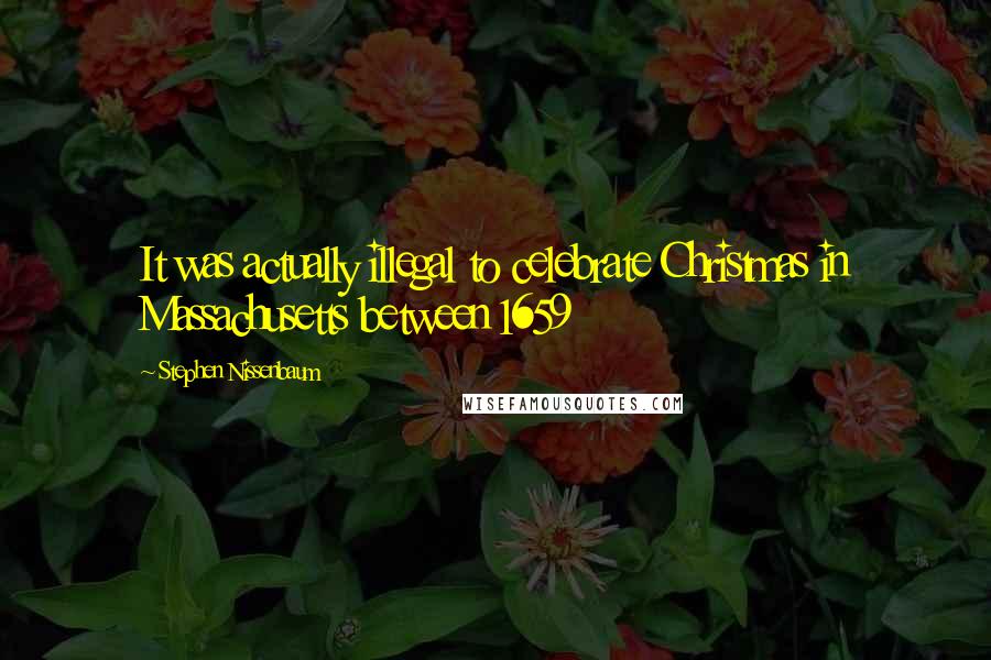 Stephen Nissenbaum Quotes: It was actually illegal to celebrate Christmas in Massachusetts between 1659