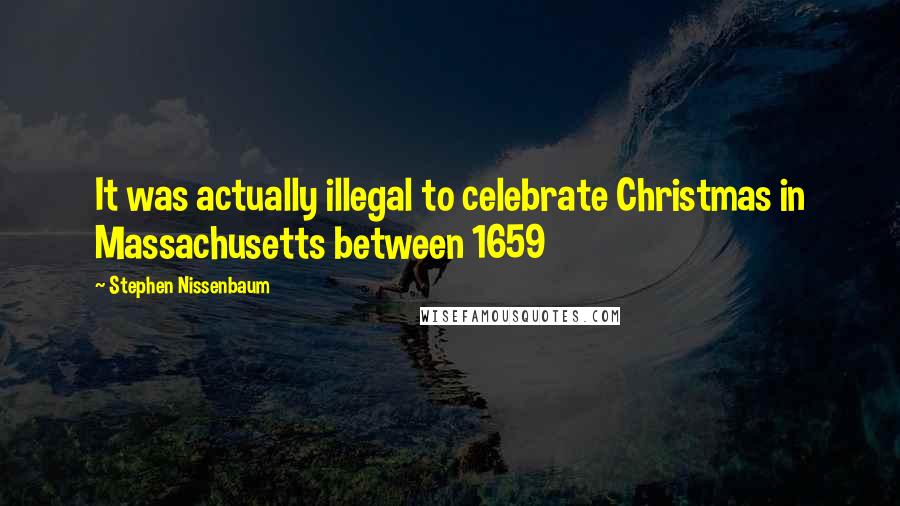 Stephen Nissenbaum Quotes: It was actually illegal to celebrate Christmas in Massachusetts between 1659