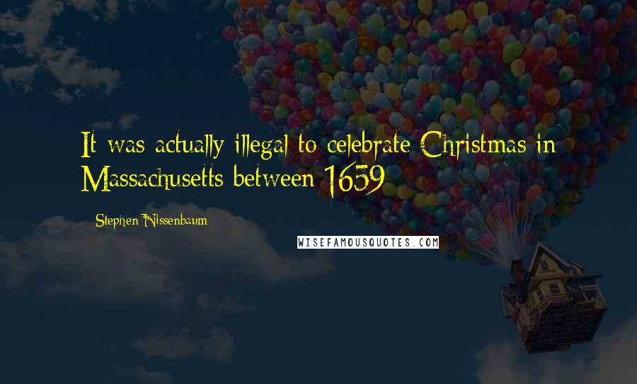 Stephen Nissenbaum Quotes: It was actually illegal to celebrate Christmas in Massachusetts between 1659