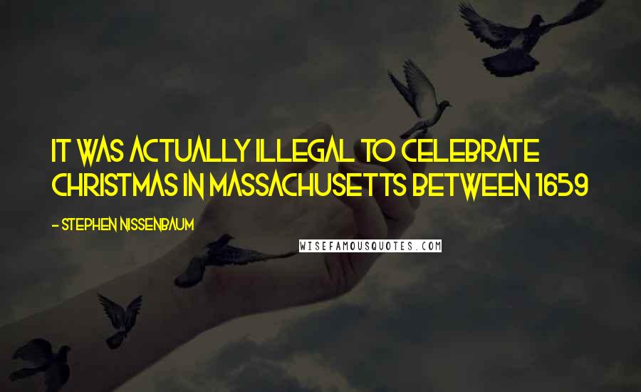 Stephen Nissenbaum Quotes: It was actually illegal to celebrate Christmas in Massachusetts between 1659
