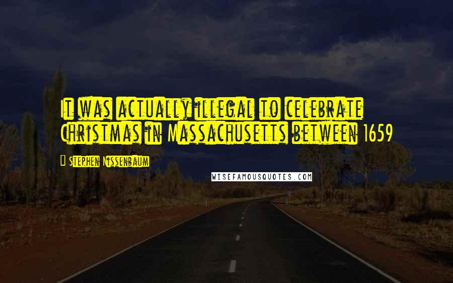 Stephen Nissenbaum Quotes: It was actually illegal to celebrate Christmas in Massachusetts between 1659