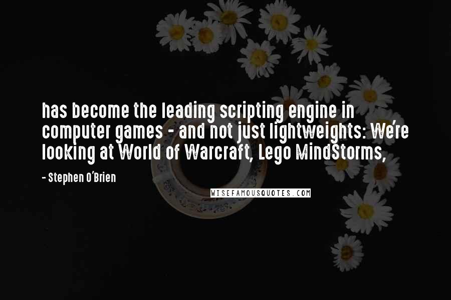 Stephen O'Brien Quotes: has become the leading scripting engine in computer games - and not just lightweights: We're looking at World of Warcraft, Lego MindStorms,