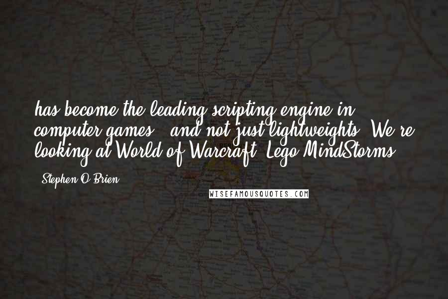 Stephen O'Brien Quotes: has become the leading scripting engine in computer games - and not just lightweights: We're looking at World of Warcraft, Lego MindStorms,