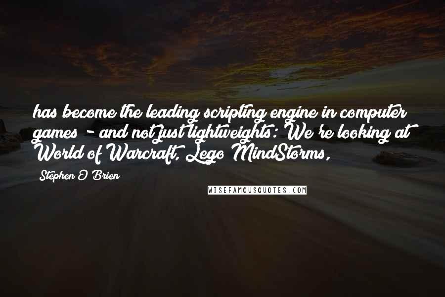 Stephen O'Brien Quotes: has become the leading scripting engine in computer games - and not just lightweights: We're looking at World of Warcraft, Lego MindStorms,