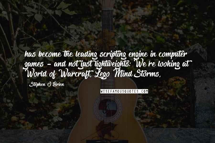 Stephen O'Brien Quotes: has become the leading scripting engine in computer games - and not just lightweights: We're looking at World of Warcraft, Lego MindStorms,