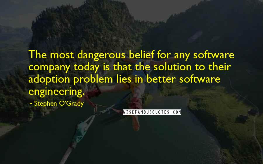 Stephen O'Grady Quotes: The most dangerous belief for any software company today is that the solution to their adoption problem lies in better software engineering.