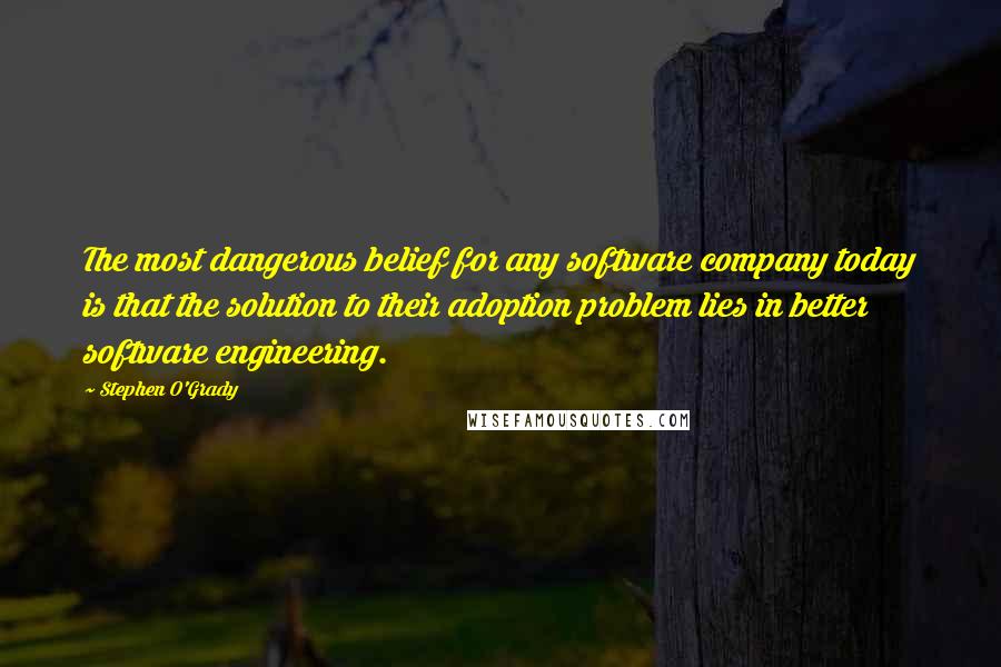 Stephen O'Grady Quotes: The most dangerous belief for any software company today is that the solution to their adoption problem lies in better software engineering.