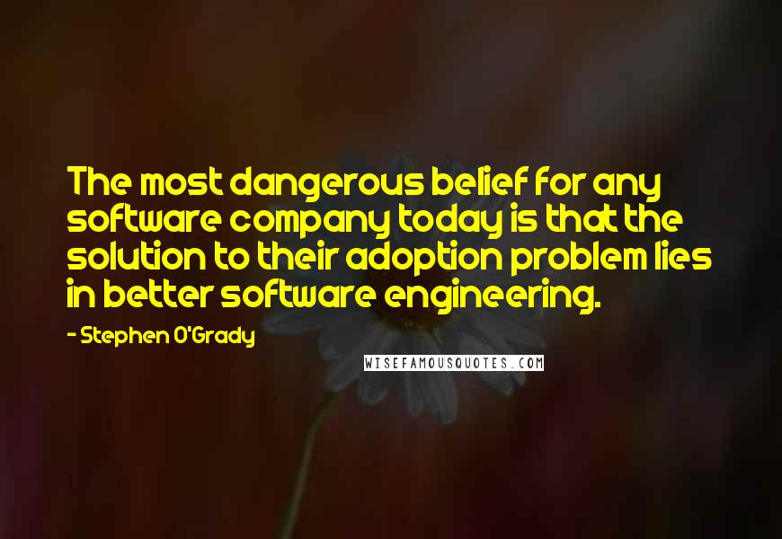 Stephen O'Grady Quotes: The most dangerous belief for any software company today is that the solution to their adoption problem lies in better software engineering.